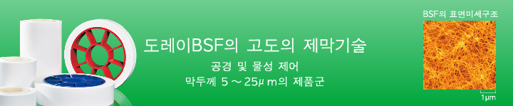 도레이BSF의 고도의 제막기술 공경 및 물성 제어 막두께 5～25μｍ의 제품군